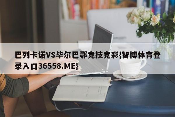 巴列卡诺VS毕尔巴鄂竞技竞彩{智博体育登录入口36558.ME}