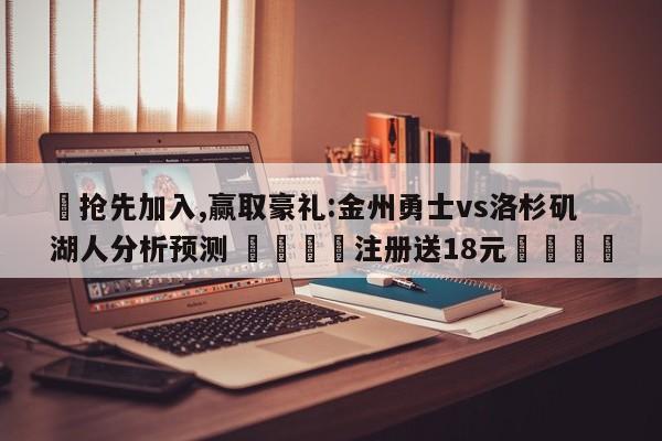 ✅抢先加入,赢取豪礼:金州勇士vs洛杉矶湖人分析预测 🏆注册送18元🎁