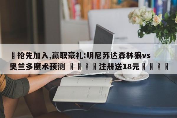 ✅抢先加入,赢取豪礼:明尼苏达森林狼vs奥兰多魔术预测 🏆注册送18元🎁
