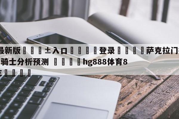 🥀最新版🎱入口🐔登录🚭萨克拉门托国王vs克里夫兰骑士分析预测 🏆hg888体育85588.ME🎁