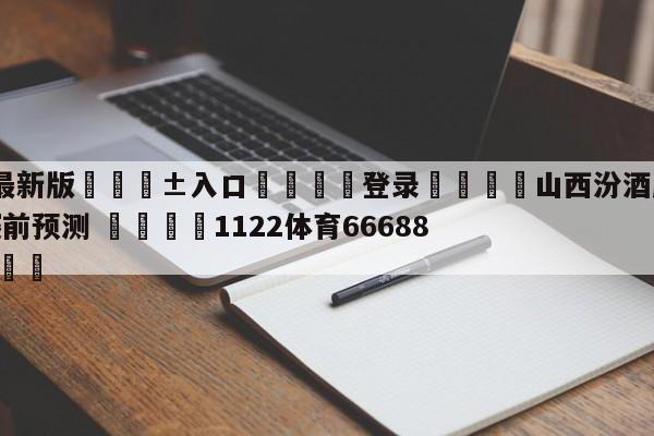 🥀最新版🎱入口🐔登录🚭山西汾酒股份vs广州龙狮赛前预测 🏆1122体育66688.ME🎁